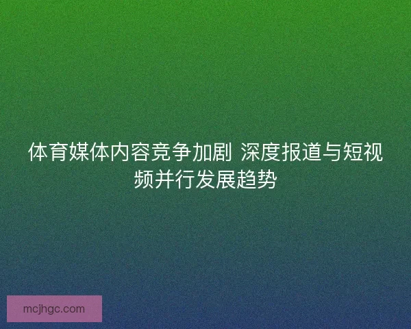 体育媒体内容竞争加剧 深度报道与短视频并行发展趋势