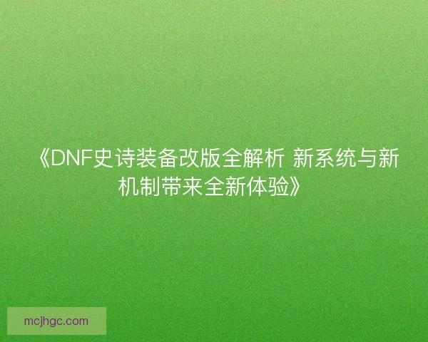 《DNF史诗装备改版全解析 新系统与新机制带来全新体验》