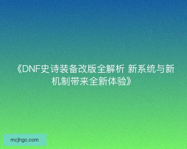 《DNF史诗装备改版全解析 新系统与新机制带来全新体验》